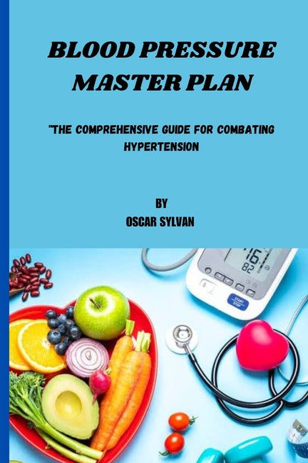 Blood Pressure Master Plan: "The Comprehensive Guide For Combating Hypertension"