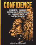 Confidence: Ultimate Self Confidence: Discover How To Increase Your Self Confidence And Reach Your True Potential