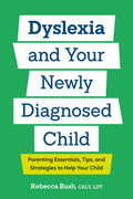 Dyslexia and Your Newly Diagnosed Child: Parenting Essentials, Tips, and Strategies to Help Your Child
