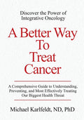 A Better Way To Treat Cancer: A Comprehensive Guide to Understanding, Preventing, and Most Effectively Treating Our Biggest Health Threat