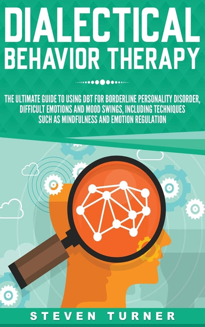 Dialectical Behavior Therapy: The Ultimate Guide for Using DBT for Borderline Personality Disorder, Difficult Emotions, and Mood Swings, Including Tec