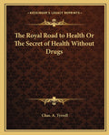 The Royal Road to Health Or The Secret of Health Without Drugs