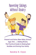 Parenting Siblings Without Rivalry: Prevent and Solve (New Baby, School Age, Twin, ...) Sibling Rivalry. The Practical Guide to Raising Best Buddies a