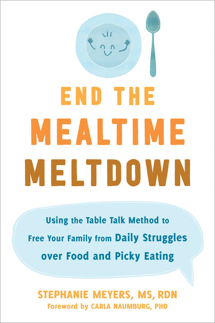 End the Mealtime Meltdown: Using the Table Talk Method to Free Your Family from Daily Struggles Over Food and Picky Eating