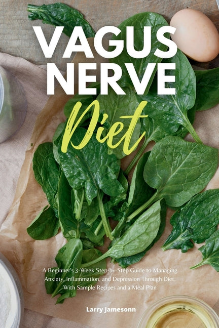 Vagus Nerve Diet: A Beginner's 3-Week Step-by-Step Guide to Managing Anxiety, Inflammation, and Depression Through Diet, With Sample Recipes and a Mea