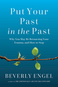 Put Your Past in the Past: Why You May Be Reenacting Your Trauma, and How to Stop