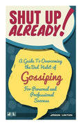Shut Up Already!: A Guide to Overcoming the Bad Habit of Gossiping for Personal and Professional Success