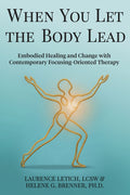 When You Let the Body Lead: Embodied Healing and Change with Contemporary Focusing-Oriented Therapy
