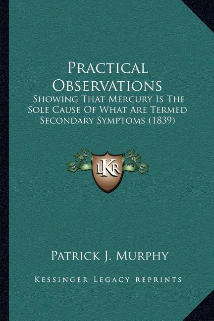 Practical Observations: Showing That Mercury Is The Sole Cause Of What Are Termed Secondary Symptoms (1839)