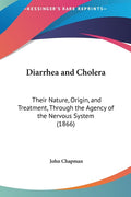 Diarrhea and Cholera: Their Nature, Origin, and Treatment, Through the Agency of the Nervous System (1866)