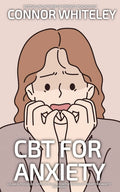 CBT For Anxiety: A Clinical Psychology Introduction To Cognitive Behavioural Therapy For Anxiety Disorders