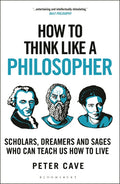 How to Think Like a Philosopher: Scholars, Dreamers and Sages Who Can Teach Us How to Live