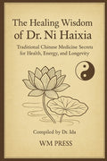 The Healing Wisdom of Dr. Ni Haixia: Traditional Chinese Medicine Secrets for Health, Energy, and Longevity - Compiled by Dr. Ida