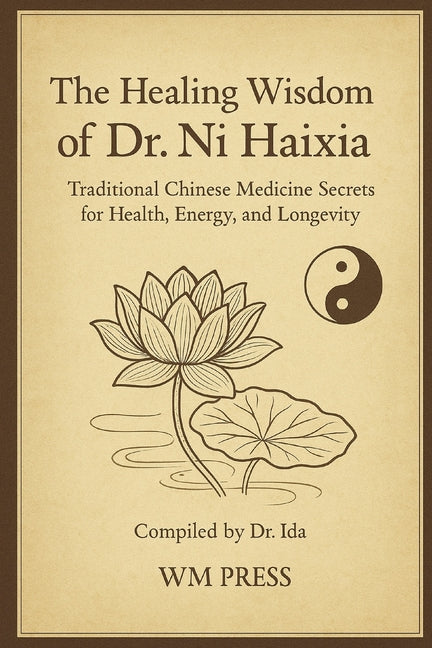 The Healing Wisdom of Dr. Ni Haixia: Traditional Chinese Medicine Secrets for Health, Energy, and Longevity - Compiled by Dr. Ida