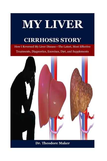 My Liver Cirrhosis Story: How I Reversed My Liver Disease-The Latest, Most Effective Treatments, Diagnostics, Exercises, Diet, and Supplements