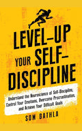 Level-Up Your Self-Discipline: Understand the Neuroscience of Self-Discipline, Control Your Emotions, Overcome Procrastination, and Achieve Your Diffi