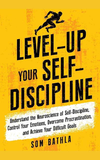 Level-Up Your Self-Discipline: Understand the Neuroscience of Self-Discipline, Control Your Emotions, Overcome Procrastination, and Achieve Your Diffi