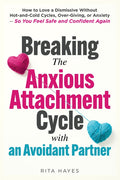 Breaking the Anxious Attachment Cycle with an Avoidant Partner: How to Love a Dismissive Without Hot-and-Cold Cycles, Over-Giving, or Anxiety - So You