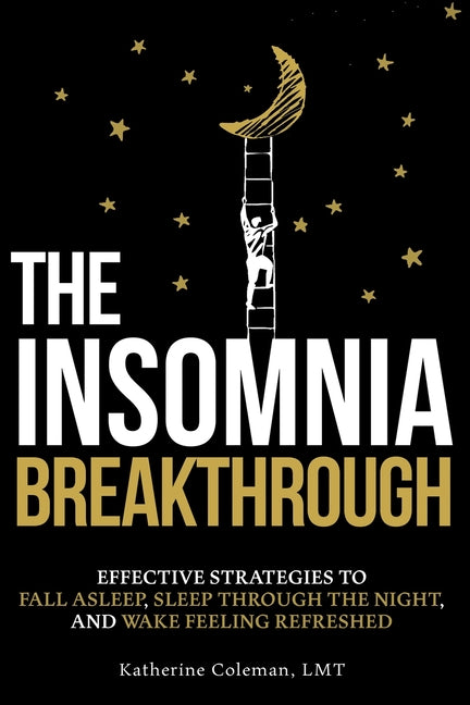 The Insomnia Breakthrough: Effective Strategies to Fall Asleep, Sleep Through the Night, and Wake Feeling Refreshed