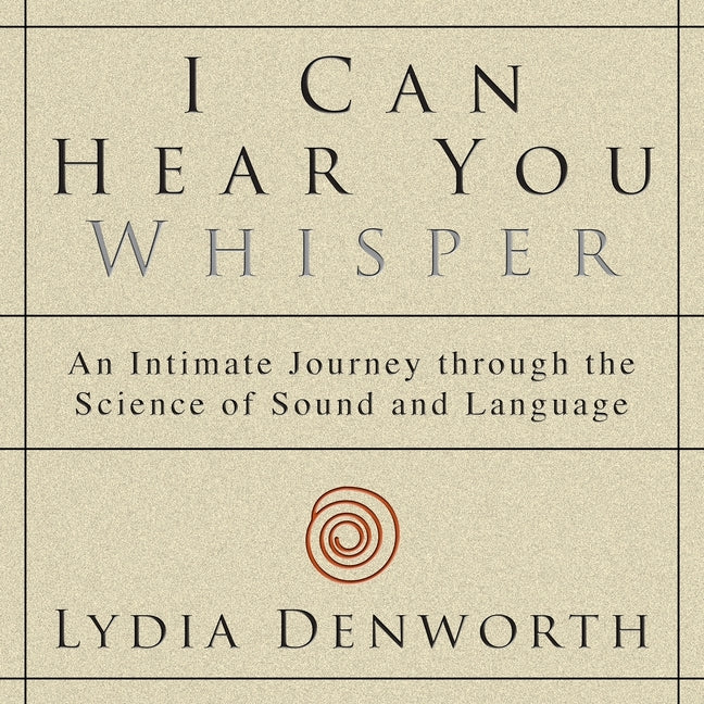 I Can Hear You Whisper: An Intimate Journey Through the Science of Sound and Language