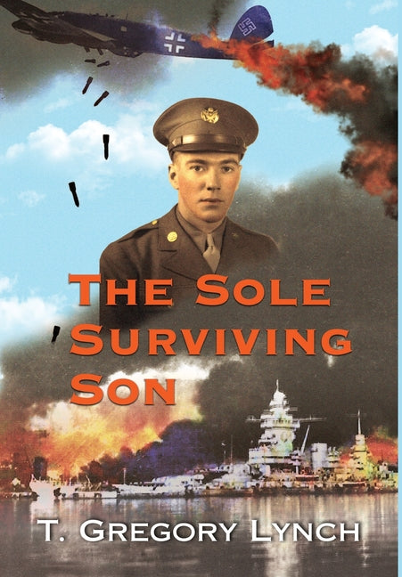 The Sole Surviving Son: An Historical Documentary from the World War II Journal, Photos and Letters Home of Thomas P. Lynch (First Printing)