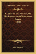 A Letter To Dr. Percival, On The Prevention Of Infectious Fevers (1801)