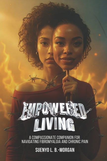 Empowered Living: A Compassionate Companion for Navigating Fibromyalgia and Chronic Pain