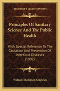 Principles Of Sanitary Science And The Public Health: With Special Reference To The Causation And Prevention Of Infectious Diseases (1902)