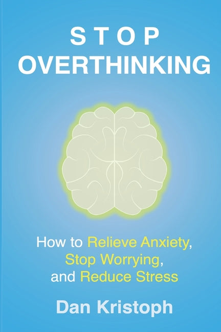 Stop Overthinking: How to Relieve Anxiety, Stop Worrying, and Reduce Stress