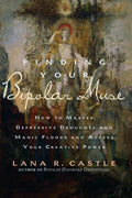 Finding Your Bipolar Muse: How to Master Depressive Droughts and Manic Floods and Access Your Creative Power