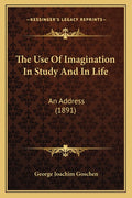 The Use Of Imagination In Study And In Life: An Address (1891)