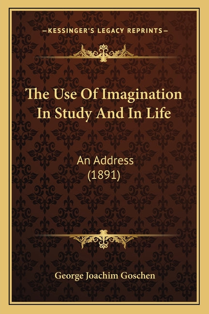 The Use Of Imagination In Study And In Life: An Address (1891)