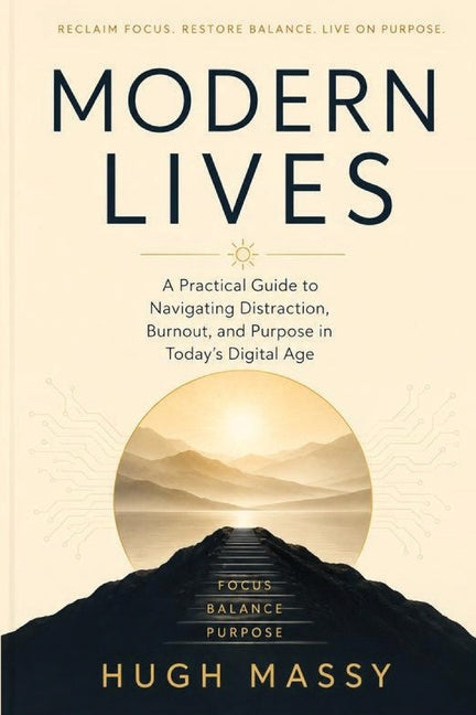 Modern Lives: A Practical Guide to Navigating Distraction, Burnout, and Purpose in Today's Digital Age
