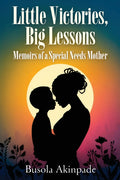 Little Victories, Big Lessons: Memoirs of a Special Needs Mother