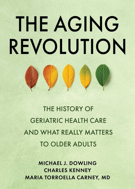 The Aging Revolution: The History of Geriatric Health Care and What Really Matters to Older Adults