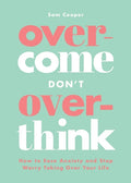 Overcome Don't Overthink: How to Ease Anxiety and Stop Worry Taking Over Your Life