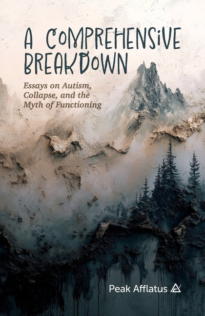 A Comprehensive Breakdown: Essays on Autism, Collapse, and the Myth of Functioning