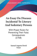 An Essay On Diseases Incidental To Literary And Sedentary Persons: With Proper Rules For Preventing Their Fatal Consequences (1768)