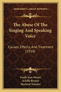 The Abuse Of The Singing And Speaking Voice: Causes, Effects, And Treatment (1910)