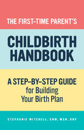 The First-Time Parent's Childbirth Handbook: A Step-By-Step Guide for Building Your Birth Plan