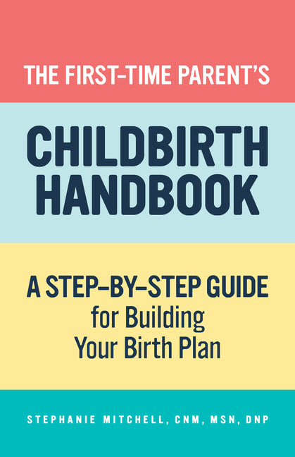 The First-Time Parent's Childbirth Handbook: A Step-By-Step Guide for Building Your Birth Plan