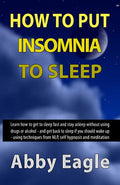 How to Put Insomnia to Sleep: Learn how to get to sleep fast and stay asleep without using drugs or alcohol - and get back to sleep if you should wa