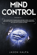 Mind Control: 2 Books in 1. The Art and Science of Manipulation and Mind Control. The Secrets and Tactics That People use For Motivation, Persuasion,