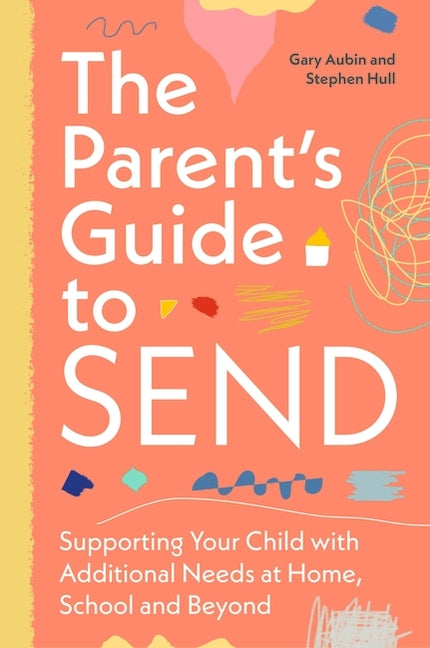 The Parent's Guide to Send: Supporting Your Child with Additional Needs at Home, School and Beyond