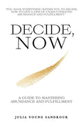 Decide, Now: A Guide To Mastering Abundance and Fulfillment