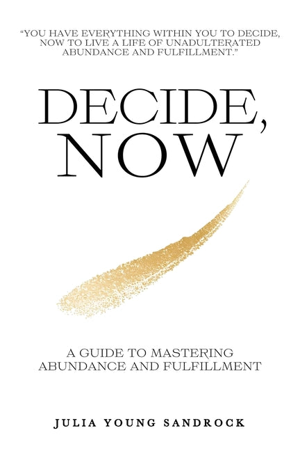 Decide, Now: A Guide To Mastering Abundance and Fulfillment