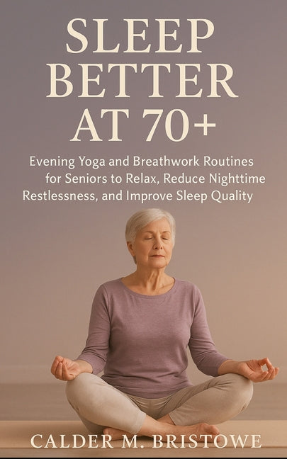 Sleep Better at 70+: Evening Yoga and Breathwork Routines for Seniors to Relax, Reduce Nighttime Restlessness, and Improve Sleep Quality Naturally
