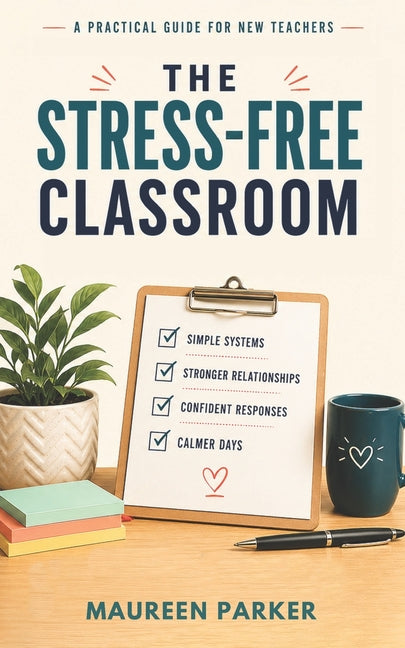 The Stress-Free Classroom: A Practical Classroom Management Guide for Middle and High School Teachers