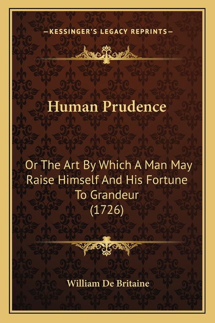 Human Prudence: Or The Art By Which A Man May Raise Himself And His Fortune To Grandeur (1726)