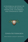 A Historical Account Of The Towns Of Ashton-Under-Lyne, Stalybridge, And Dukinfield (1842)